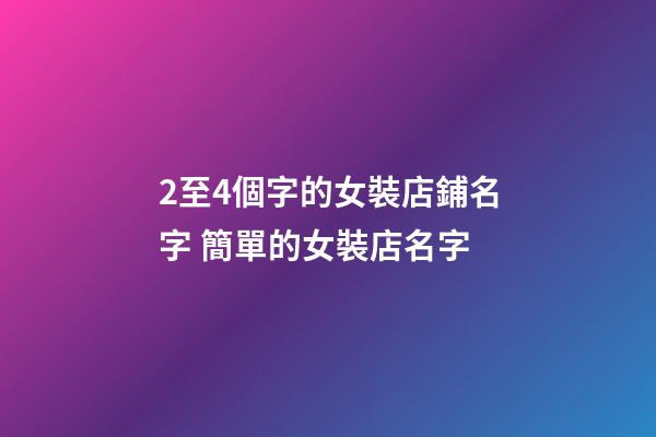 2至4個字的女裝店鋪名字 簡單的女裝店名字-第1張-店鋪起名-玄機派